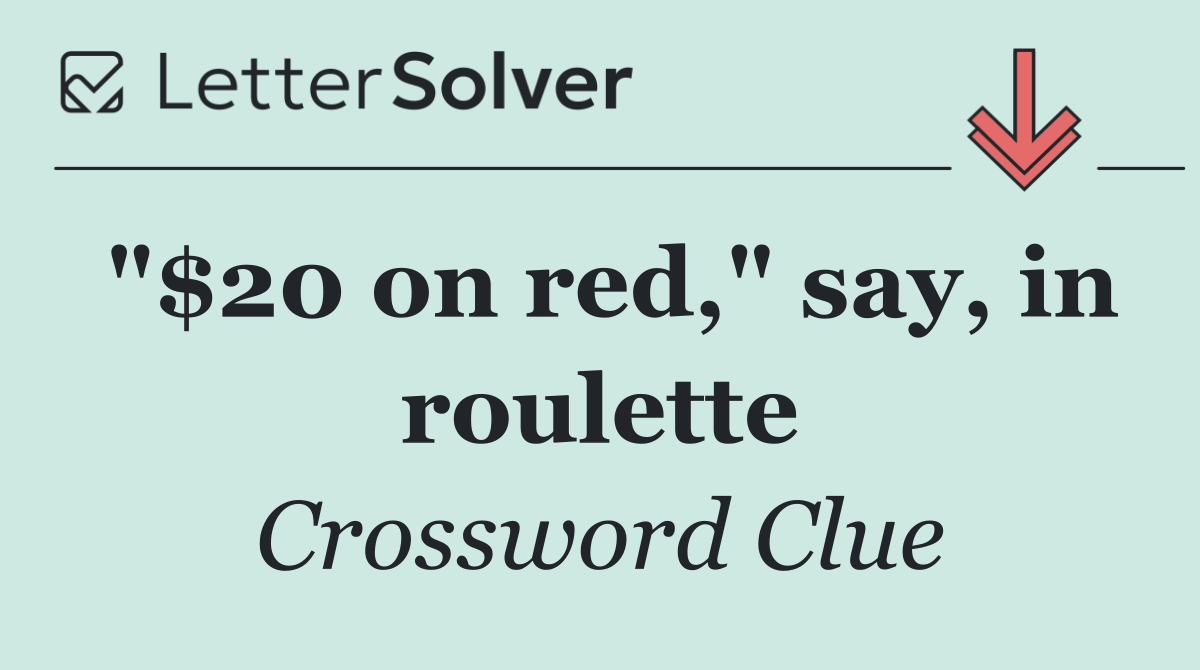 "$20 on red," say, in roulette