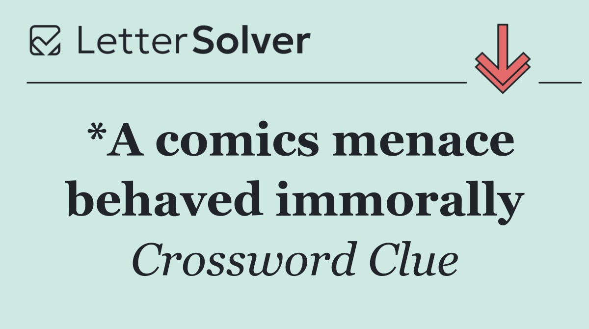 *A comics menace behaved immorally