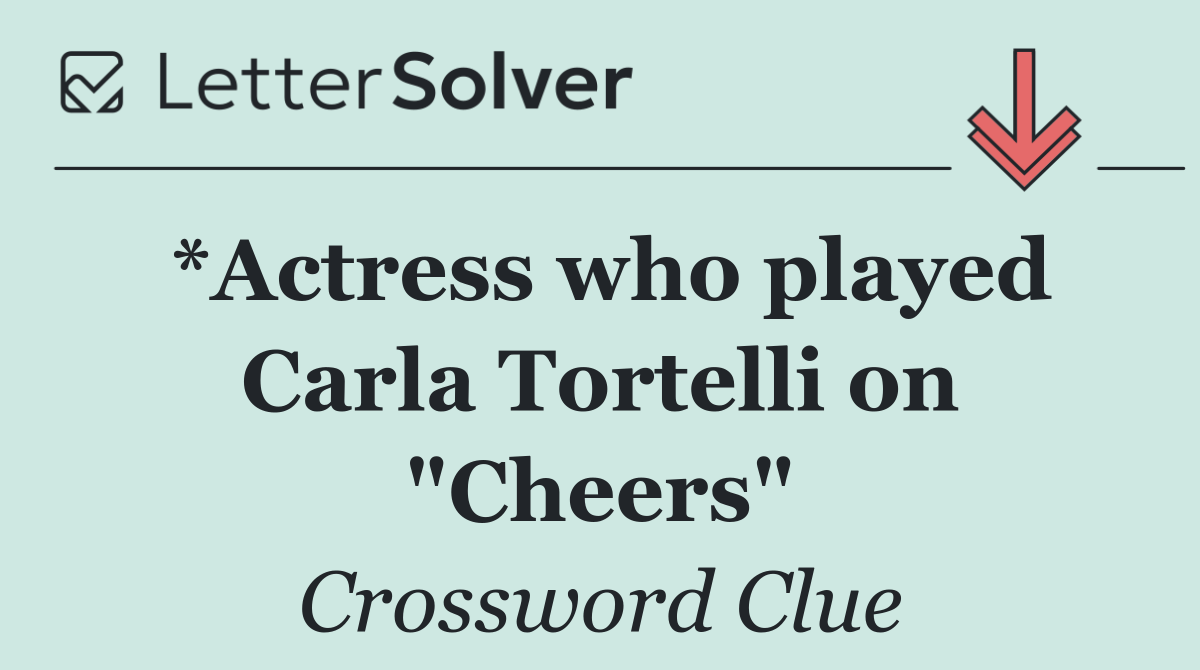 *Actress who played Carla Tortelli on "Cheers"