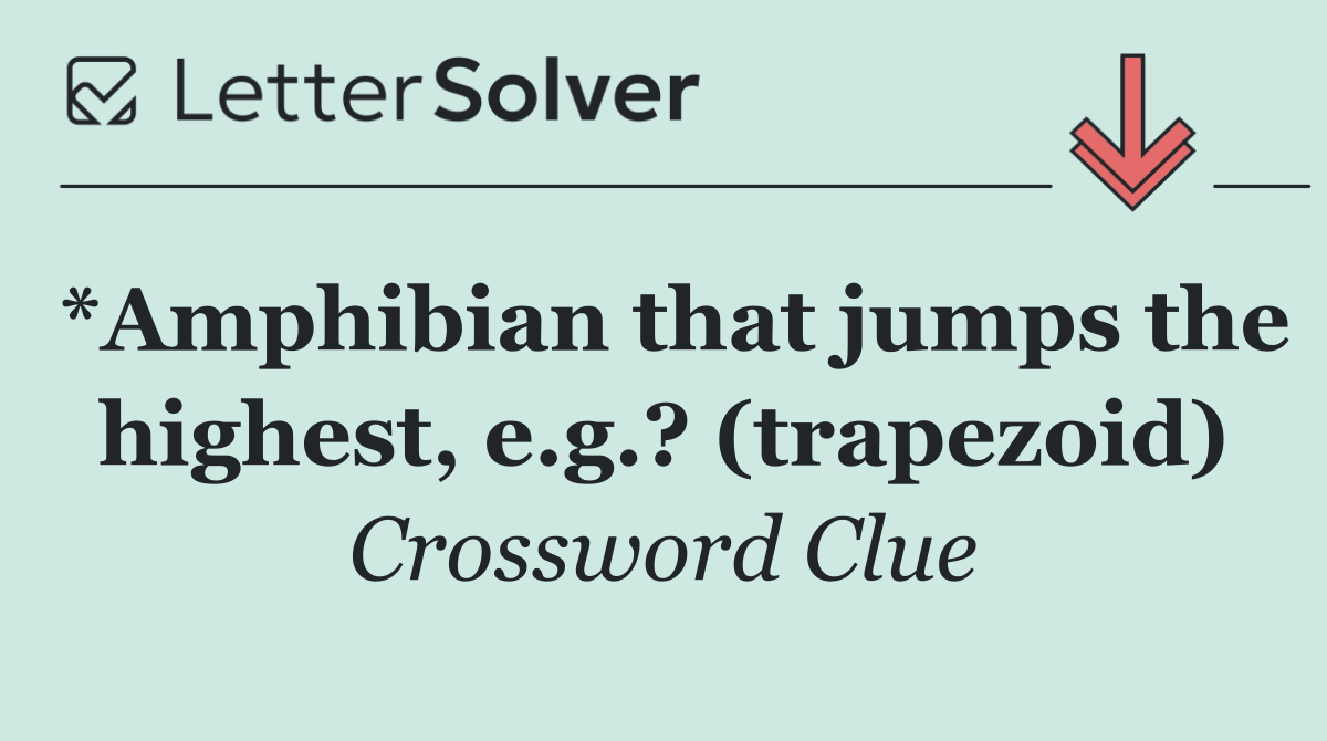 *Amphibian that jumps the highest, e.g.? (trapezoid)