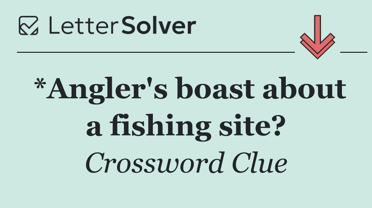 *Angler's boast about a fishing site?