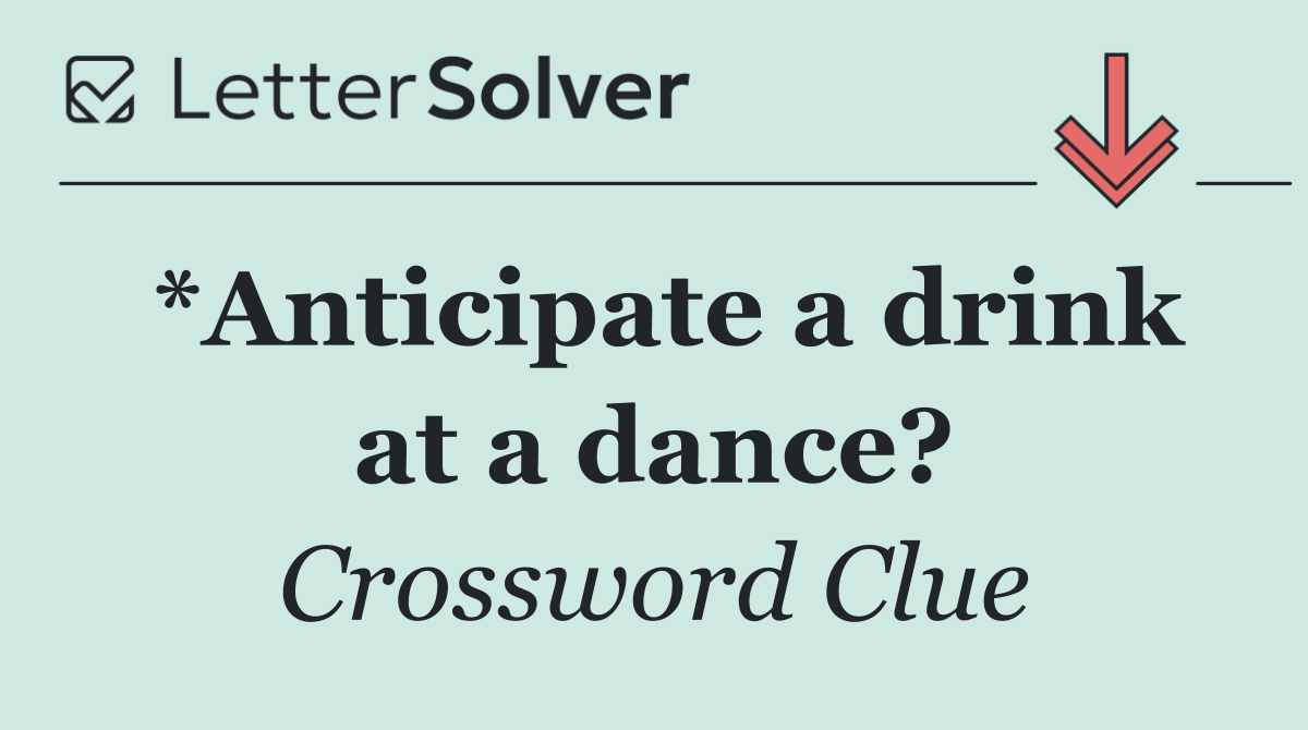 *Anticipate a drink at a dance?