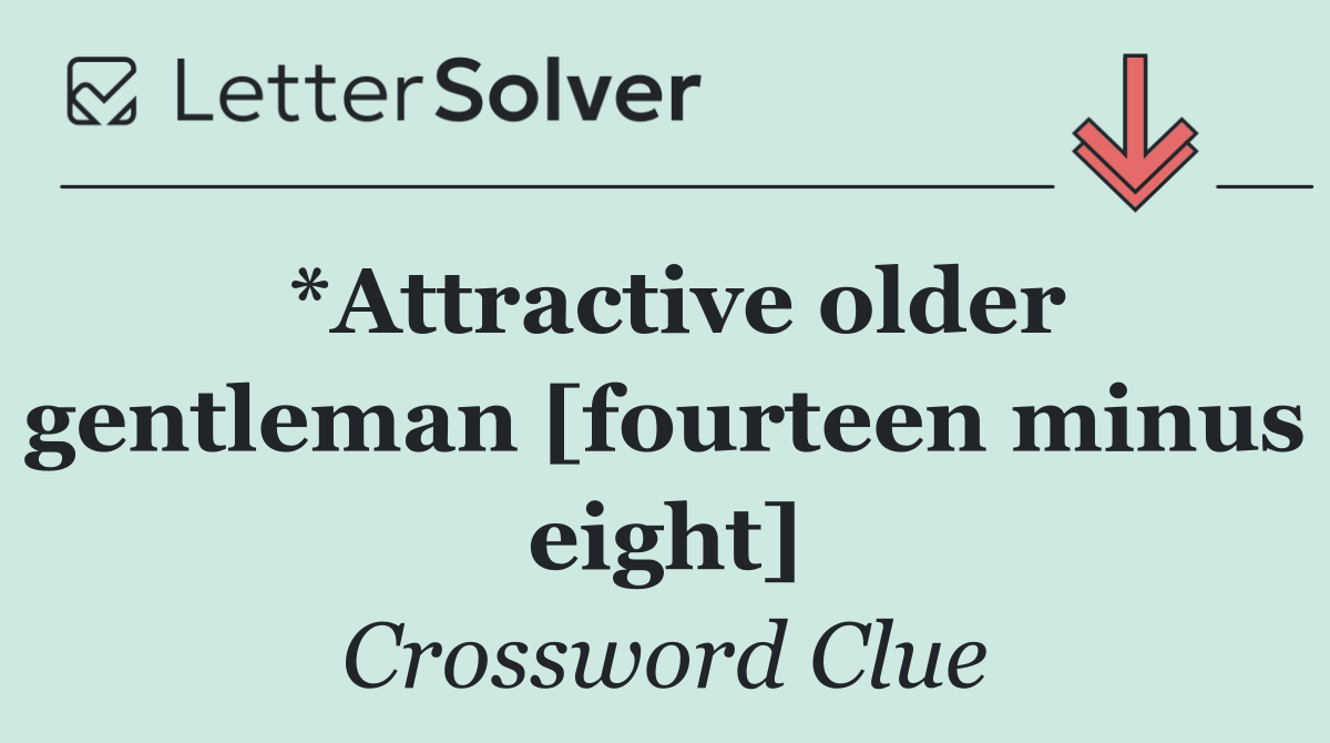 *Attractive older gentleman [fourteen minus eight]
