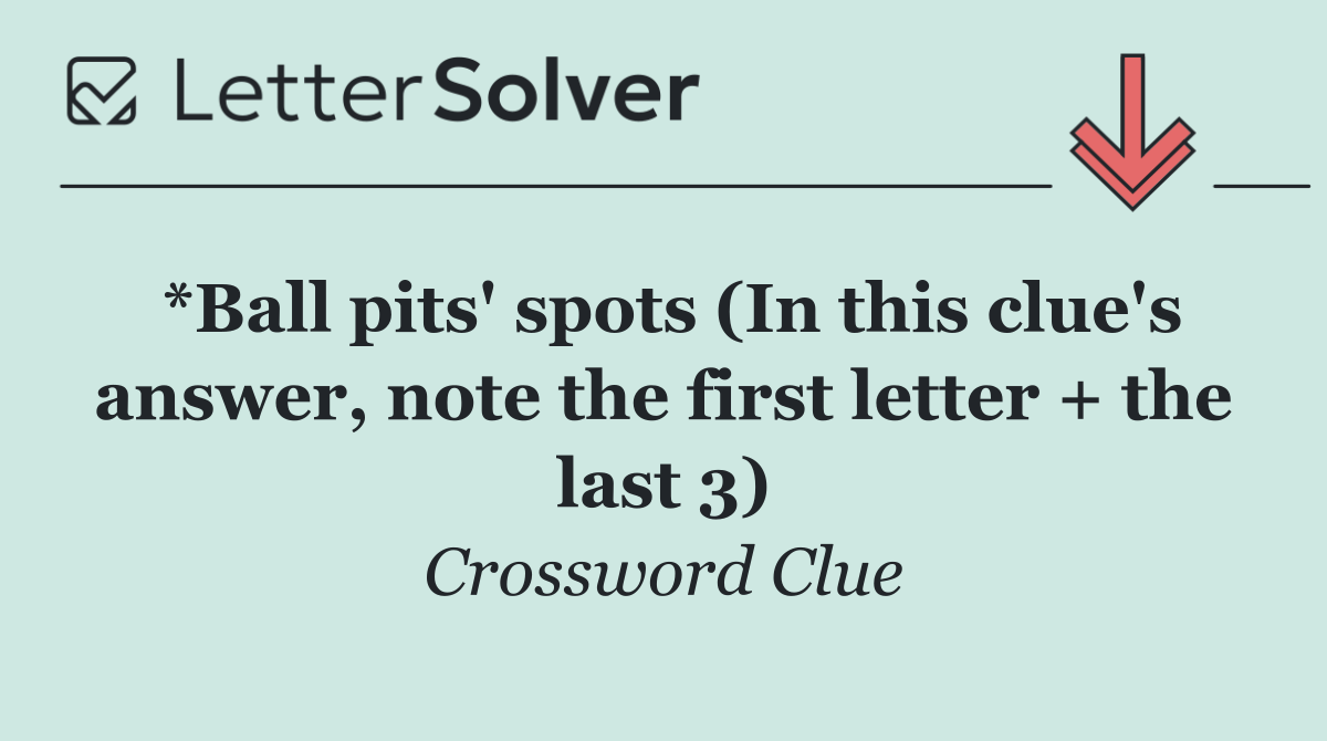 *Ball pits' spots (In this clue's answer, note the first letter + the last 3)