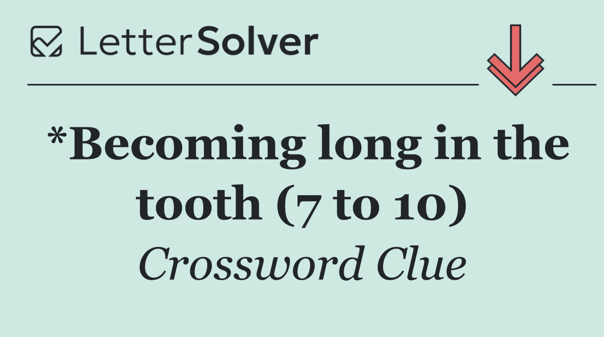 *Becoming long in the tooth (7 to 10)