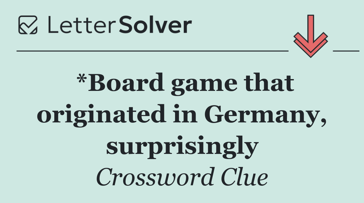 *Board game that originated in Germany, surprisingly