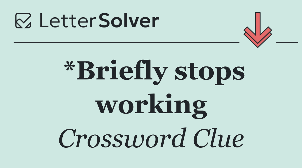 *Briefly stops working