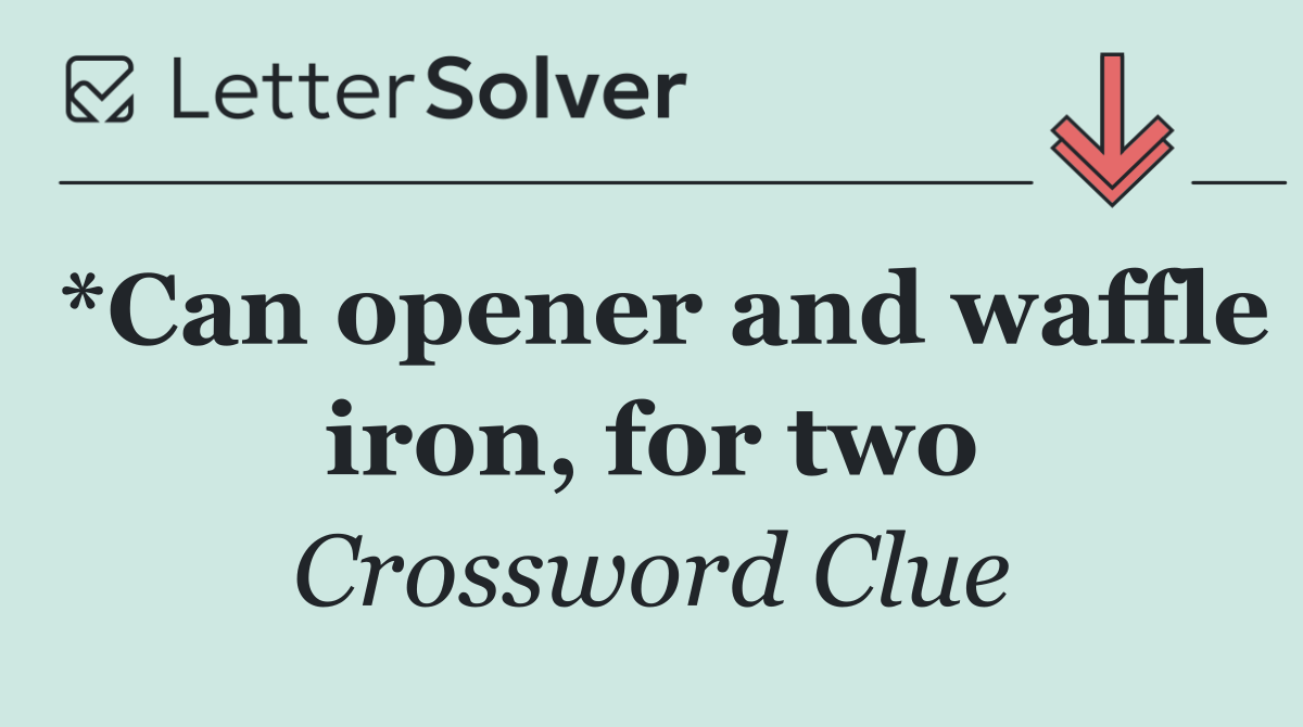 *Can opener and waffle iron, for two