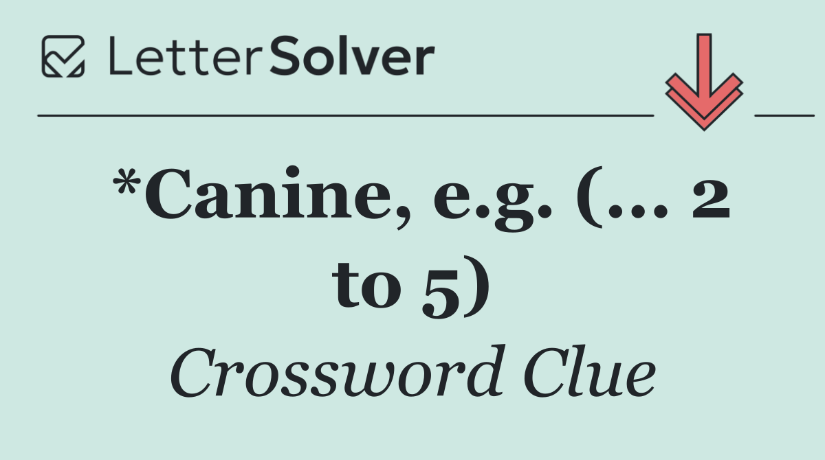 *Canine, e.g. (... 2 to 5)