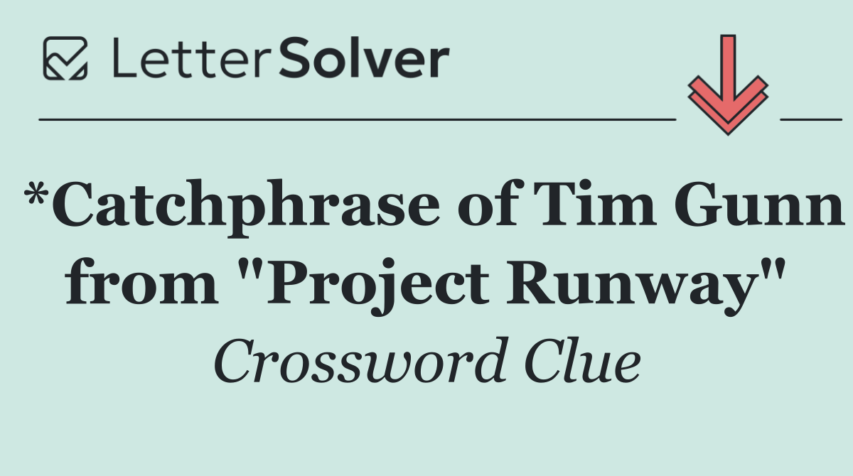 *Catchphrase of Tim Gunn from "Project Runway"