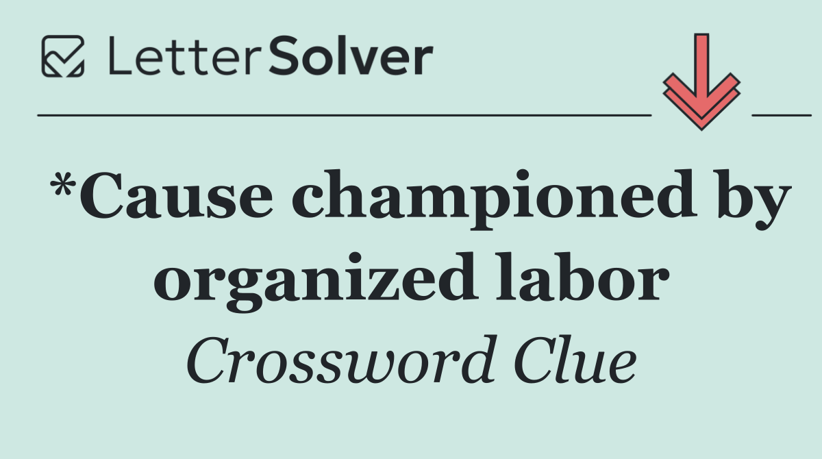 *Cause championed by organized labor
