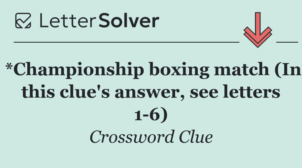 *Championship boxing match (In this clue's answer, see letters 1 6)