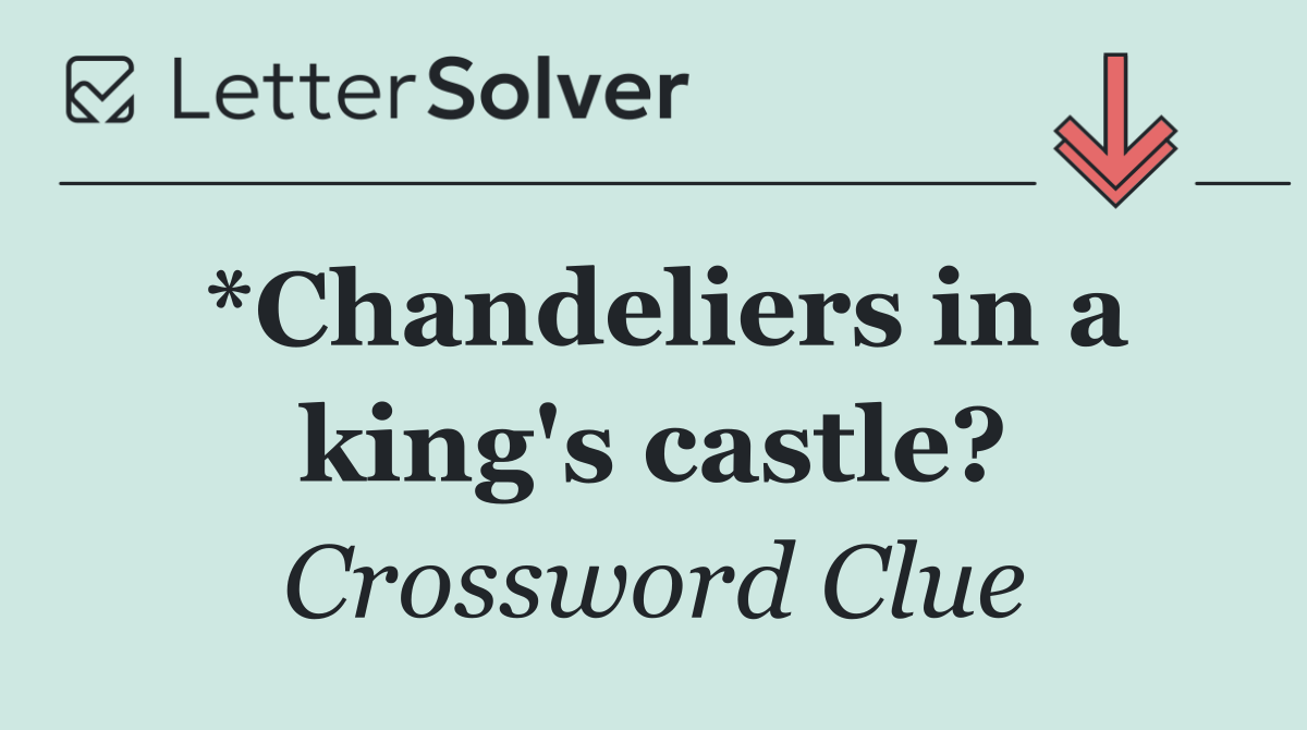 *Chandeliers in a king's castle?
