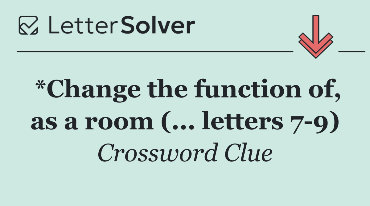*Change the function of, as a room (... letters 7 9)