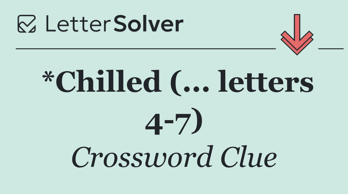 *Chilled (... letters 4 7)
