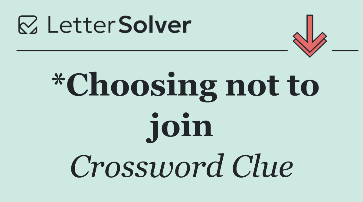 *Choosing not to join