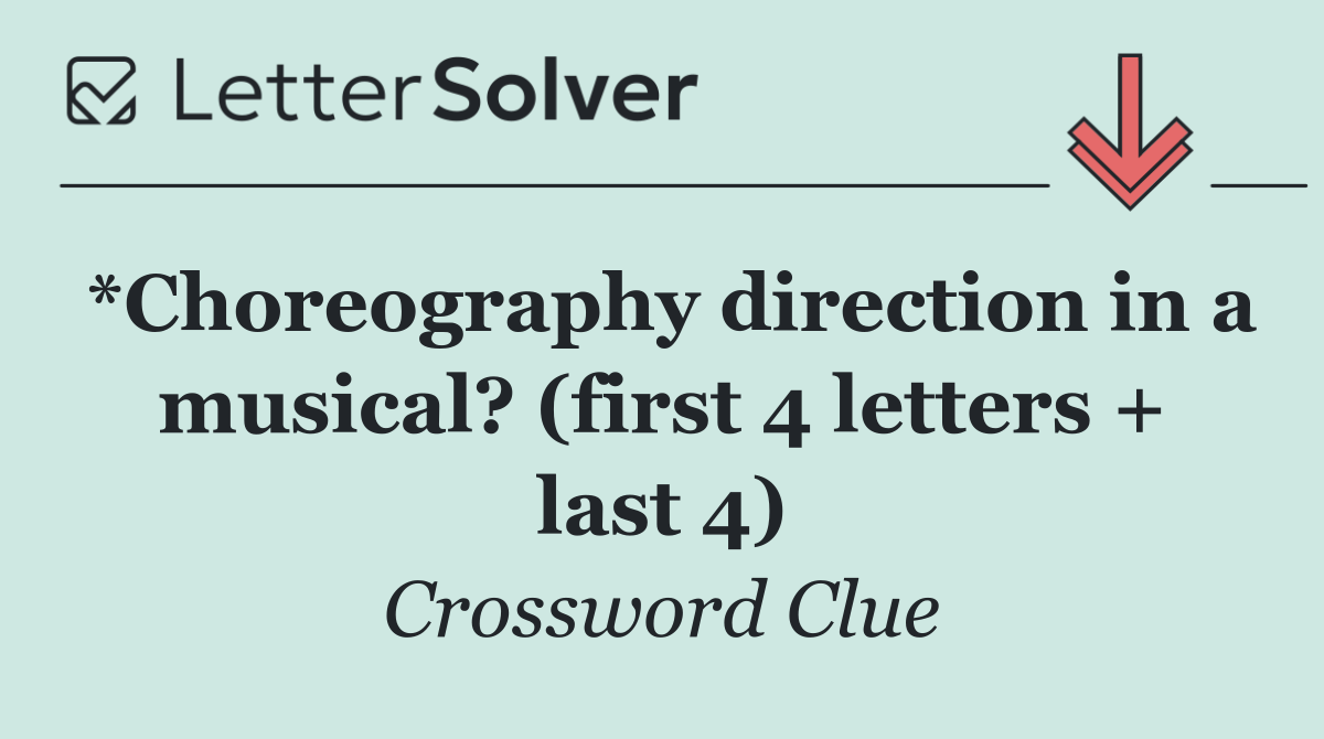 *Choreography direction in a musical? (first 4 letters + last 4)