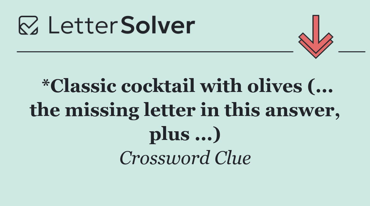 *Classic cocktail with olives (... the missing letter in this answer, plus ...)