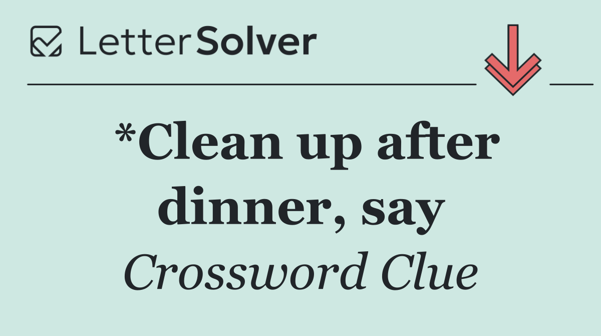 *Clean up after dinner, say