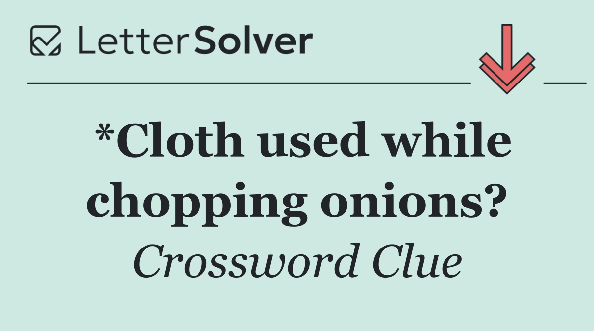 *Cloth used while chopping onions?