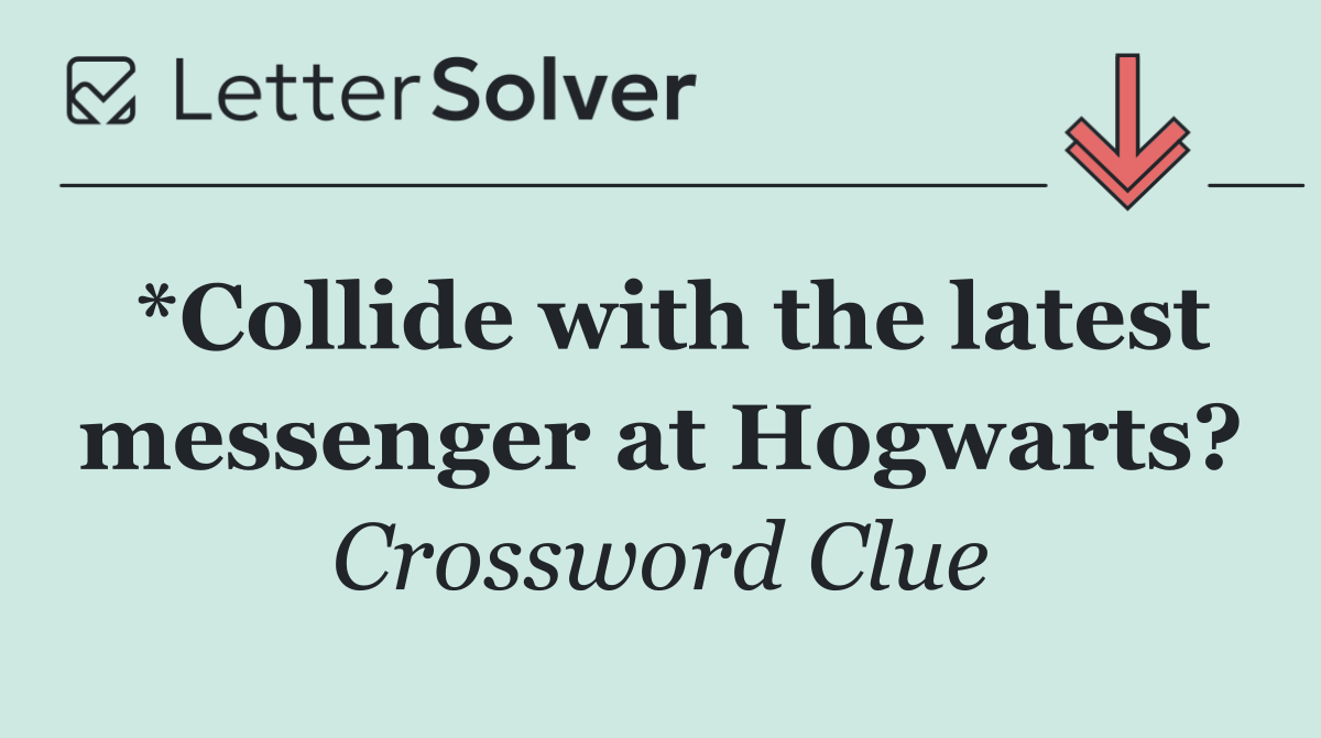 *Collide with the latest messenger at Hogwarts?