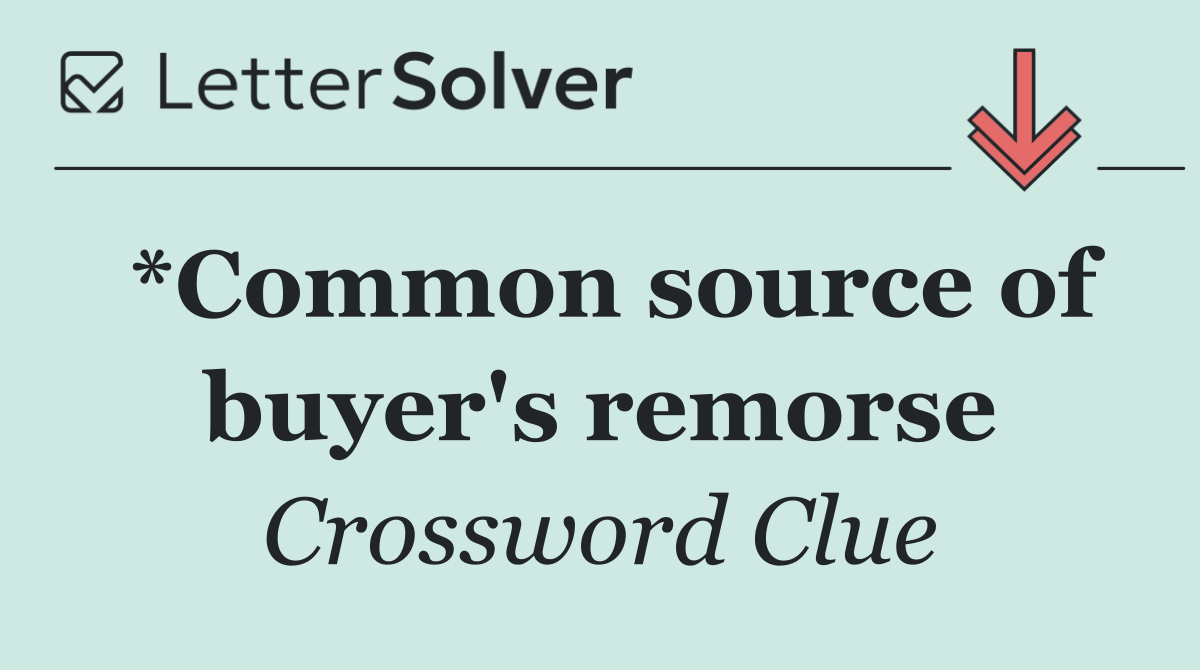 *Common source of buyer's remorse