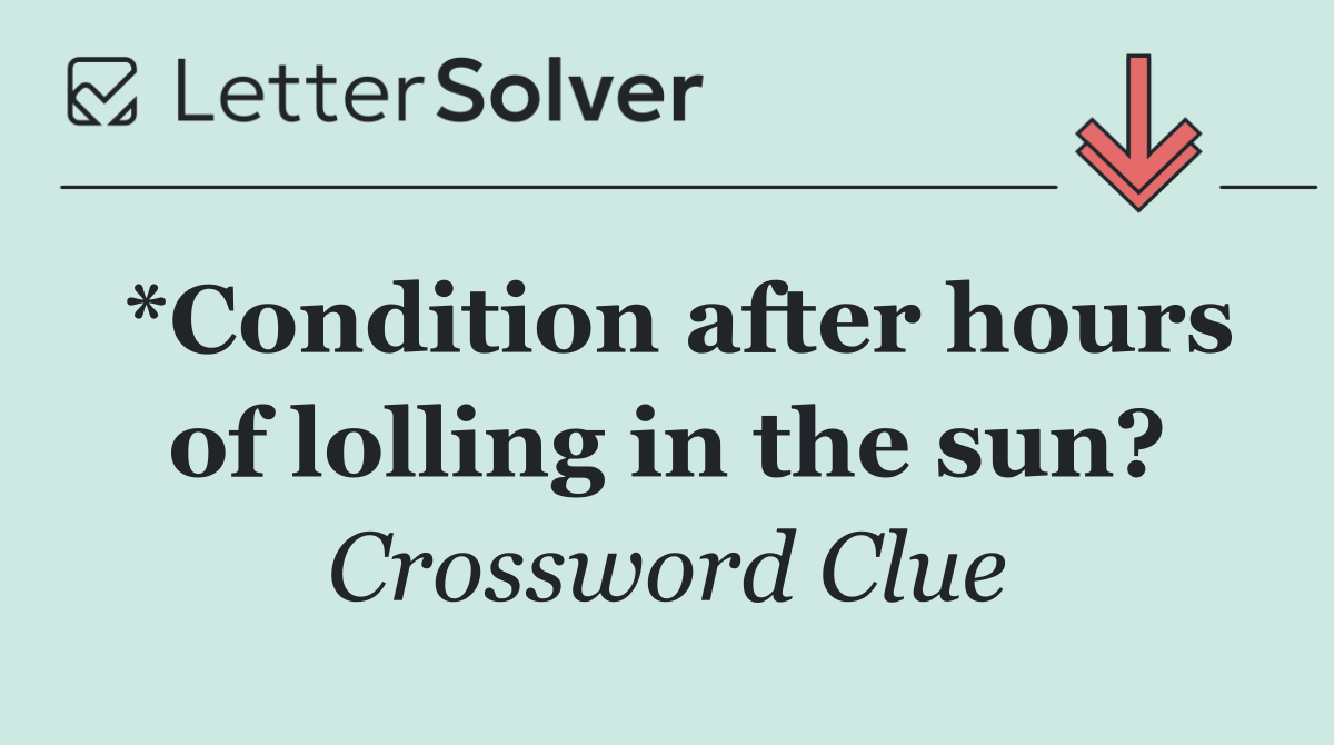 *Condition after hours of lolling in the sun?