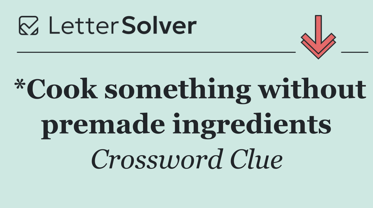 *Cook something without premade ingredients