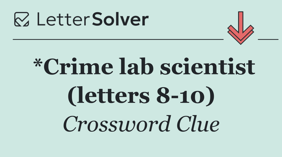 *Crime lab scientist (letters 8 10)