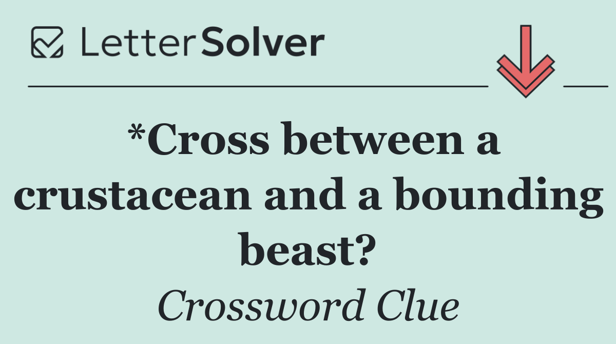 *Cross between a crustacean and a bounding beast?