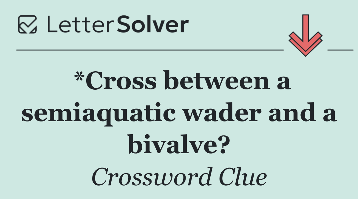 *Cross between a semiaquatic wader and a bivalve?