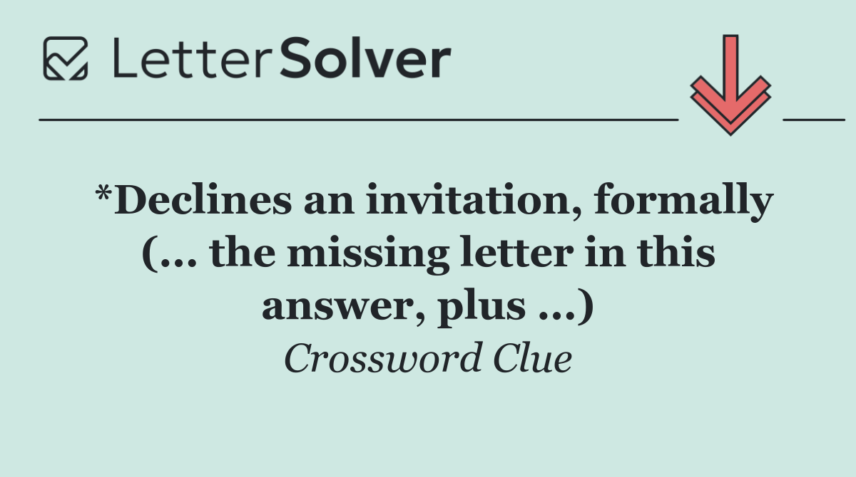*Declines an invitation, formally (... the missing letter in this answer, plus ...)