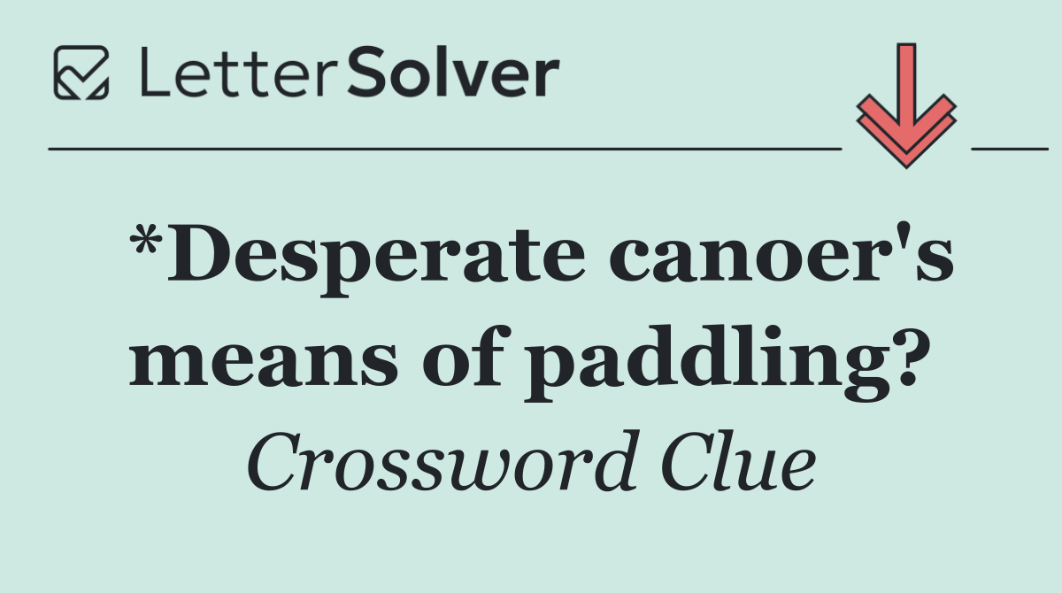 *Desperate canoer's means of paddling?
