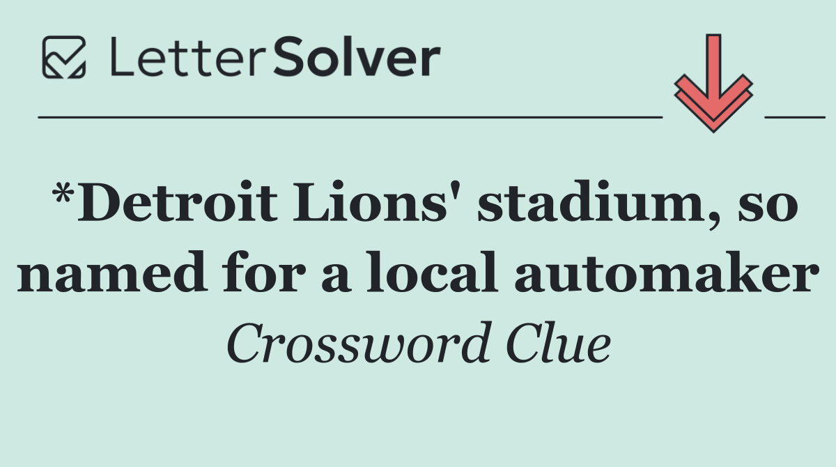 *Detroit Lions' stadium, so named for a local automaker
