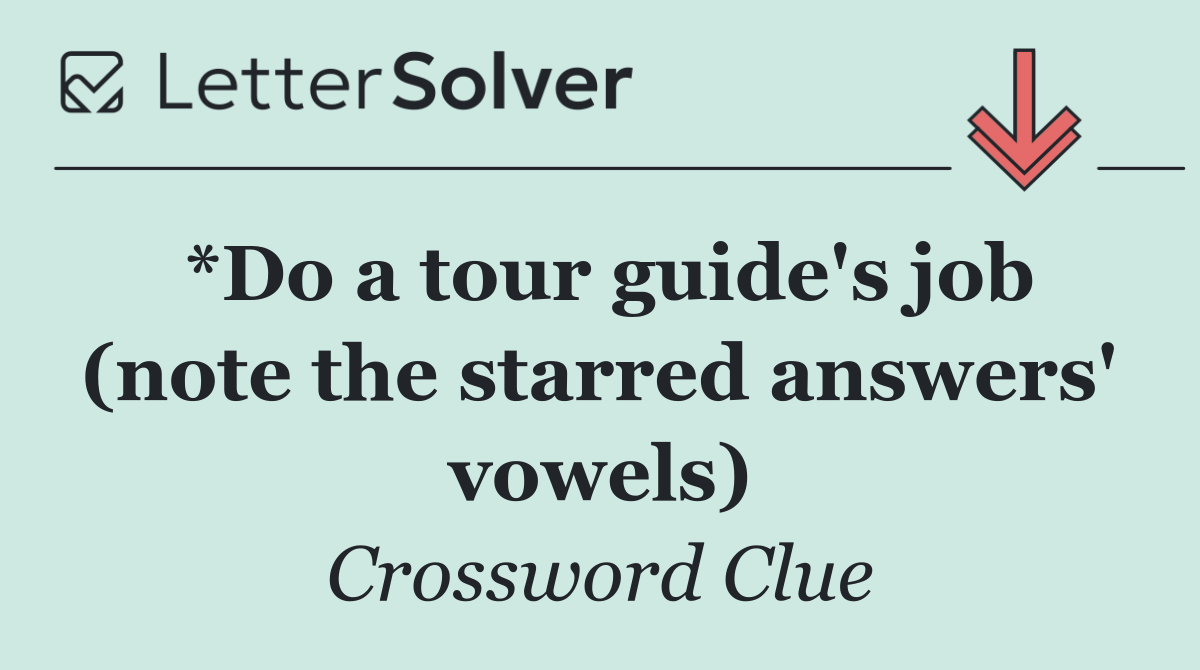 *Do a tour guide's job (note the starred answers' vowels)