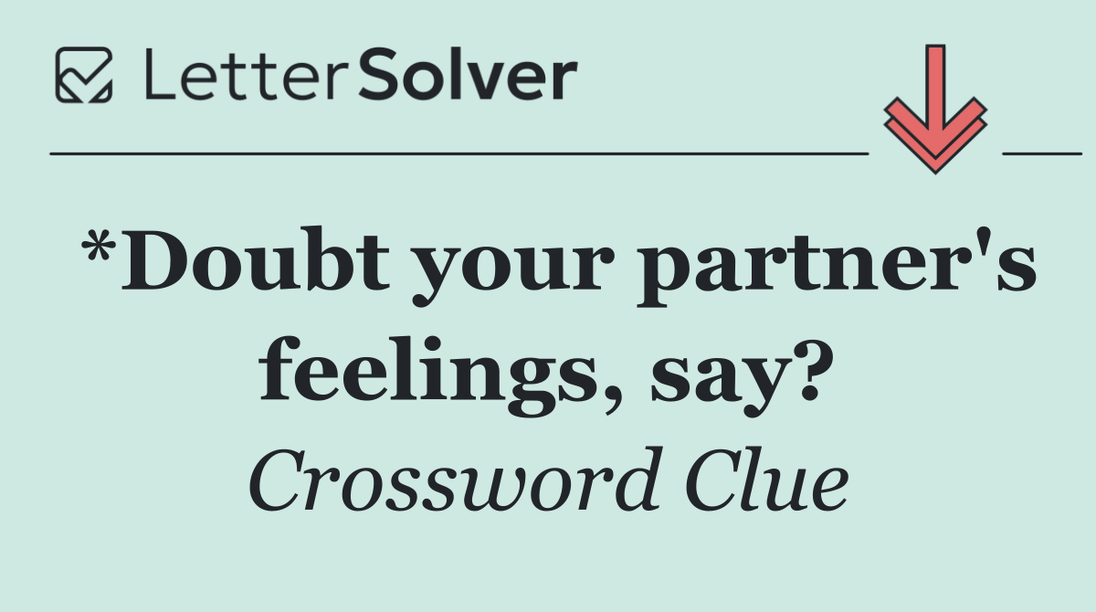 *Doubt your partner's feelings, say?