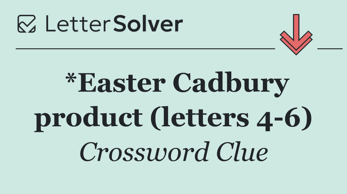 *Easter Cadbury product (letters 4 6)