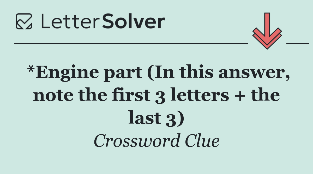 *Engine part (In this answer, note the first 3 letters + the last 3)