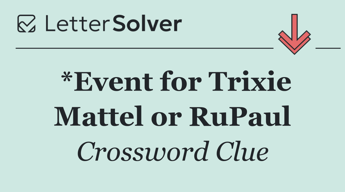 *Event for Trixie Mattel or RuPaul