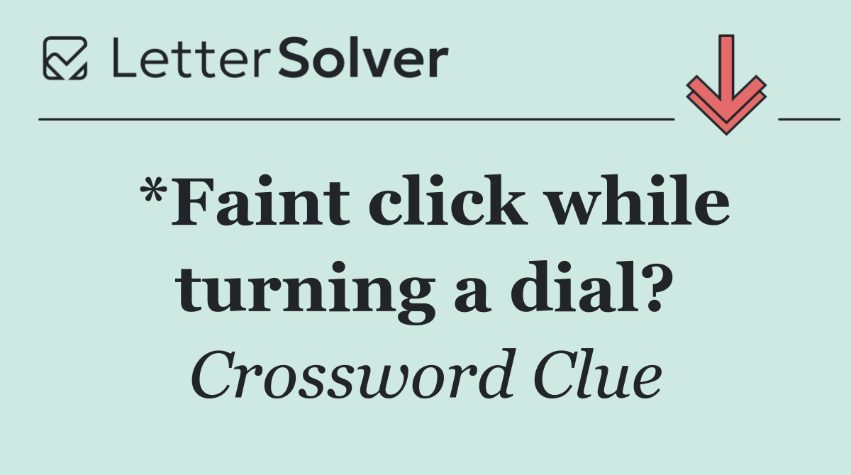 *Faint click while turning a dial?