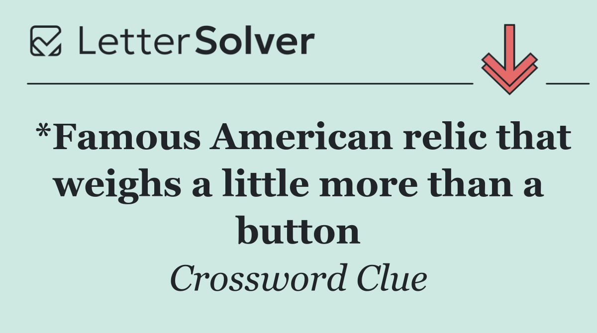 *Famous American relic that weighs a little more than a button