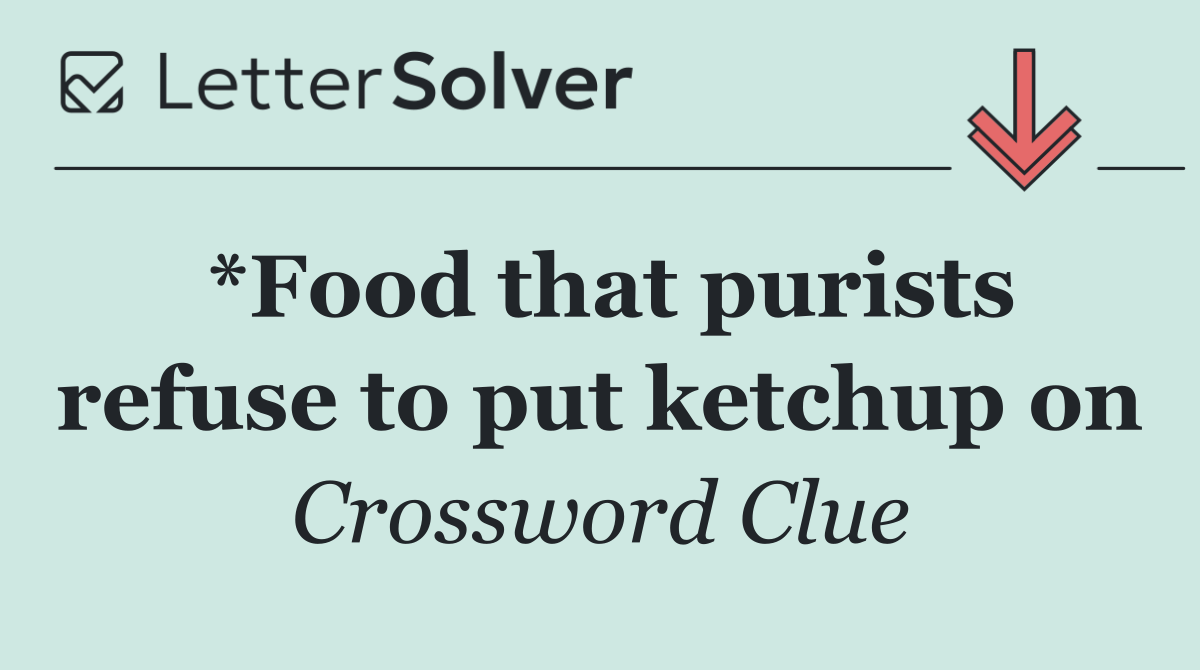 *Food that purists refuse to put ketchup on