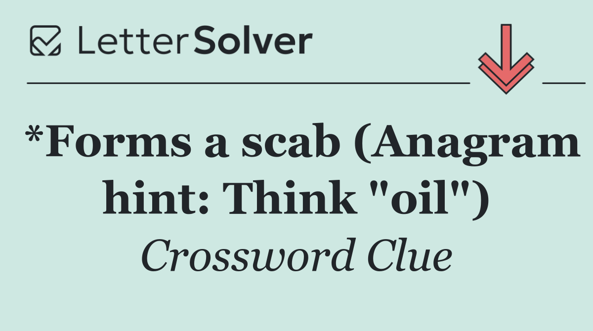 *Forms a scab (Anagram hint: Think "oil")