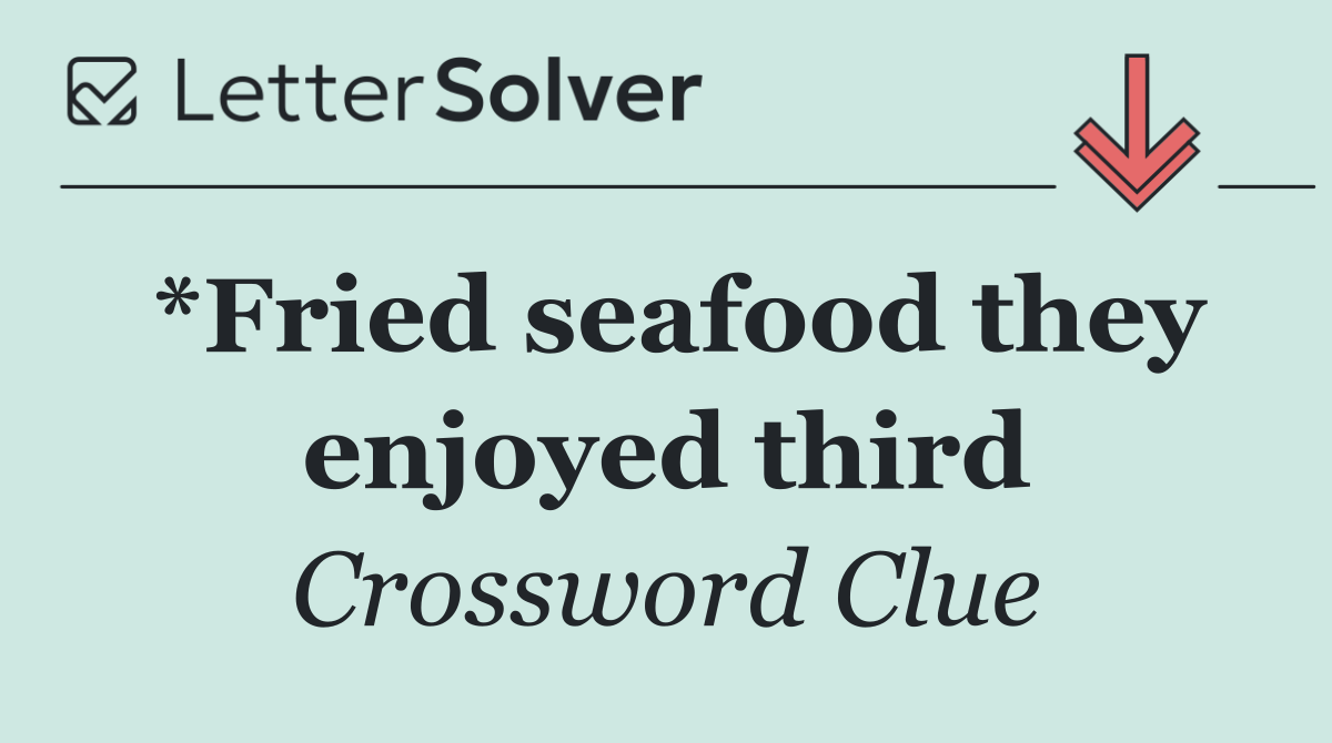 *Fried seafood they enjoyed third