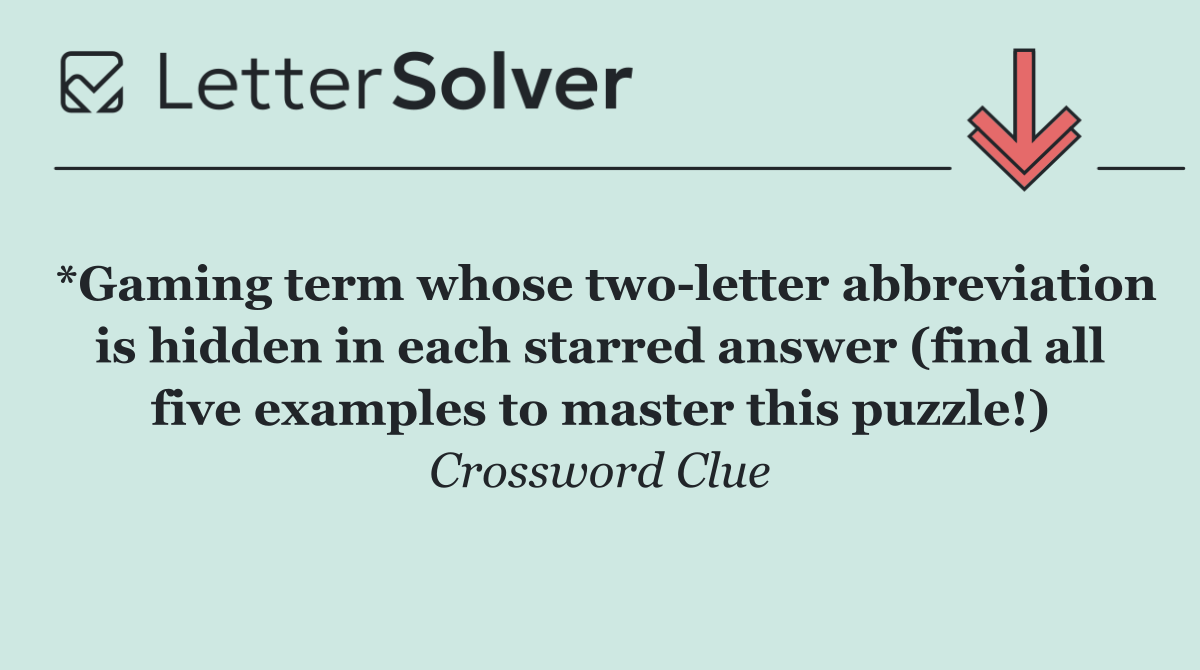 *Gaming term whose two letter abbreviation is hidden in each starred answer (find all five examples to master this puzzle!)
