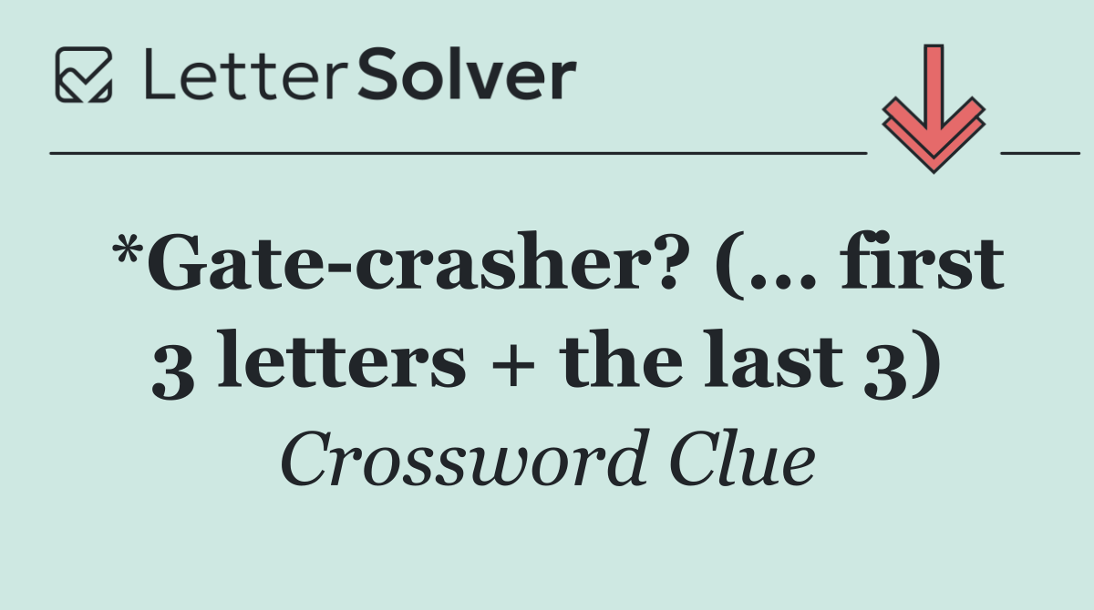 *Gate crasher? (... first 3 letters + the last 3)