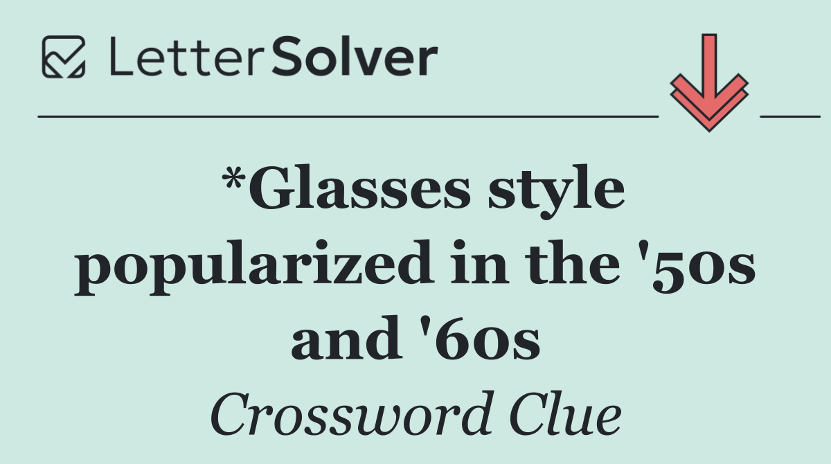 *Glasses style popularized in the '50s and '60s
