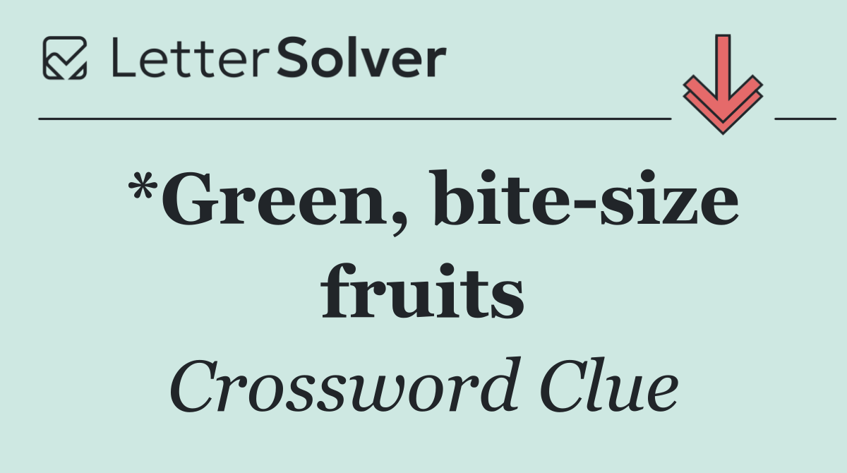 *Green, bite size fruits