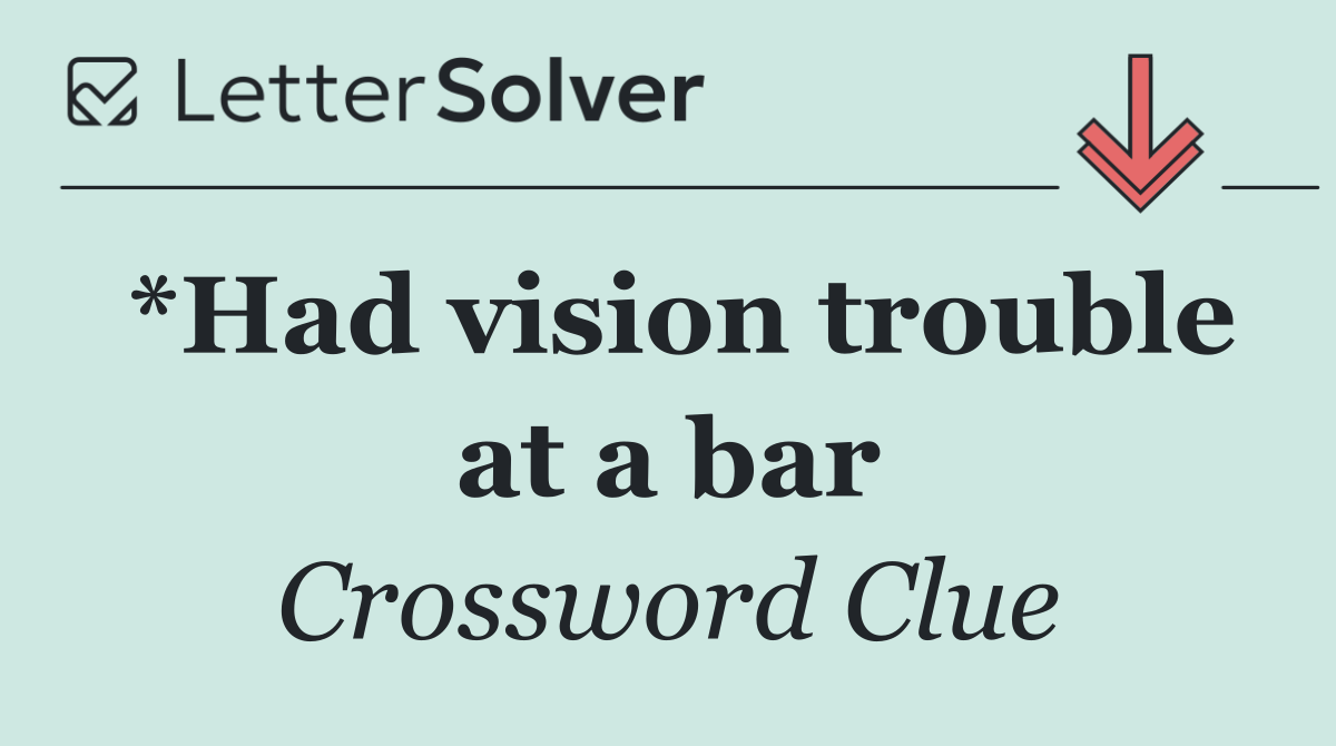 *Had vision trouble at a bar