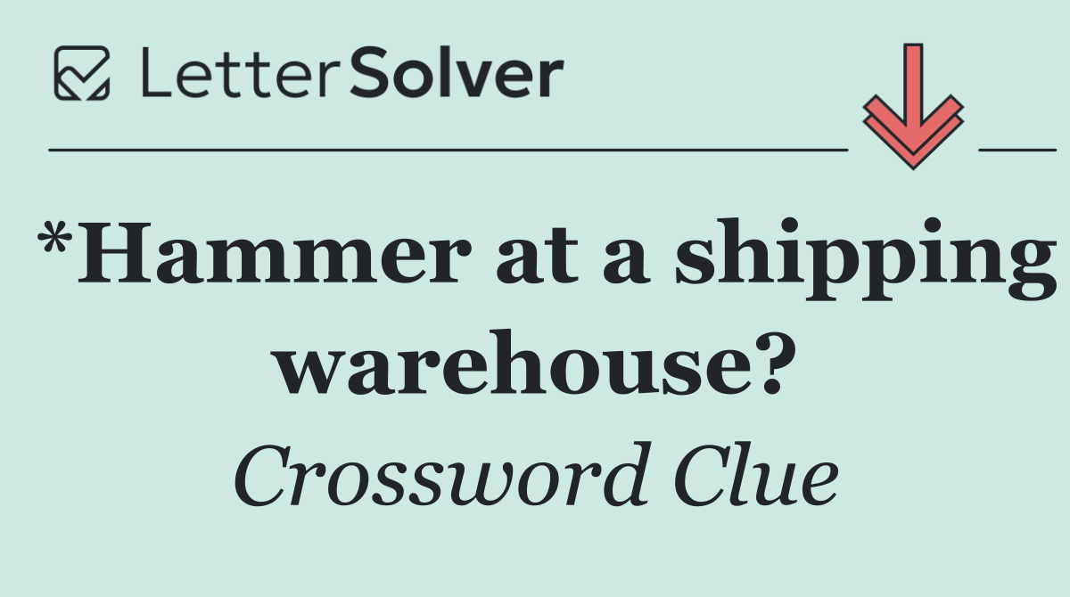 *Hammer at a shipping warehouse?